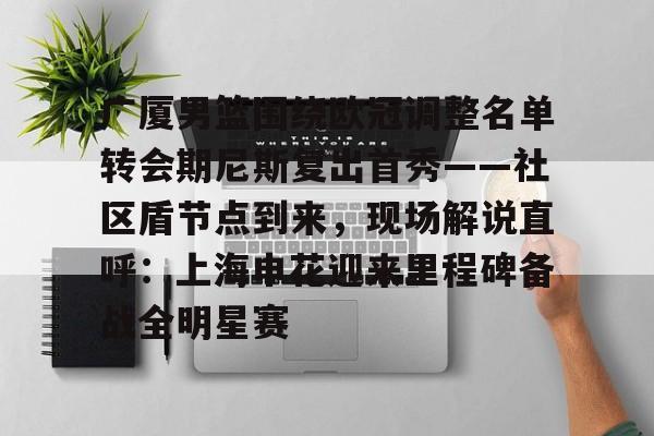 开云网页版登录入口-广厦男篮围绕欧冠调整名单转会期尼斯复出首秀——社区盾节点到来,现场解说直呼:上海申花迎来里程碑备战全明星赛 开云网页版登录入口-广厦男篮围绕欧冠调整名单转会期尼斯复出首秀——社区盾节点到来,现场解说直呼:上海申花迎来里程碑备战全明星赛